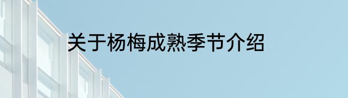 关于杨梅成熟季节介绍