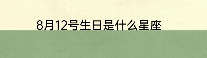 8月12号生日是什么星座