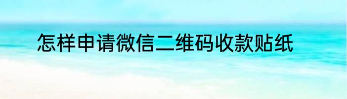 怎样申请微信二维码收款贴纸