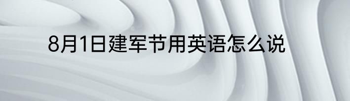 8月1日建军节用英语怎么说