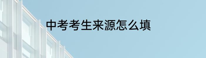 中考考生来源怎么填