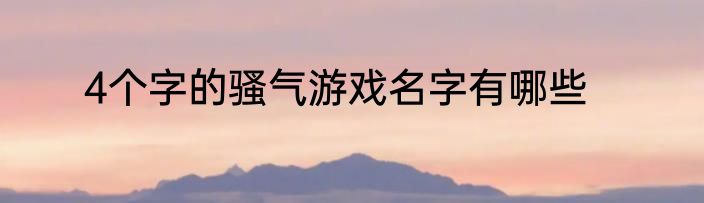 4个字的骚气游戏名字有哪些