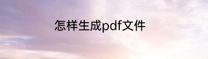 怎样生成pdf文件