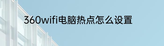 360wifi电脑热点怎么设置