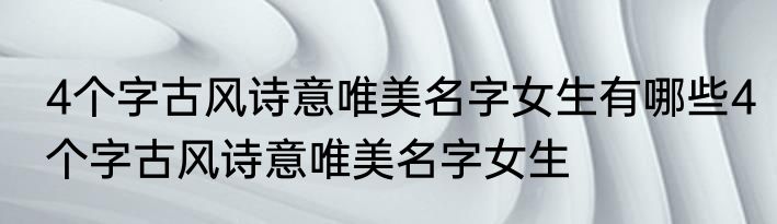 4个字古风诗意唯美名字女生有哪些4个字古风诗意唯美名字女生