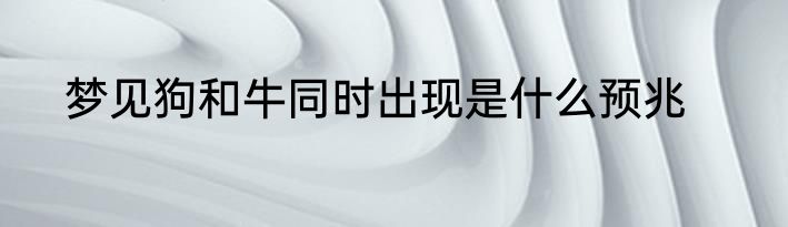 梦见狗和牛同时出现是什么预兆