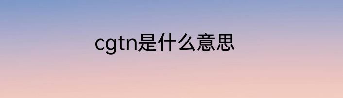 cgtn是什么意思