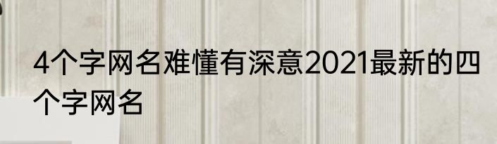 4个字网名难懂有深意2021最新的四个字网名