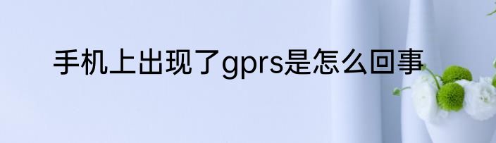 手机上出现了gprs是怎么回事