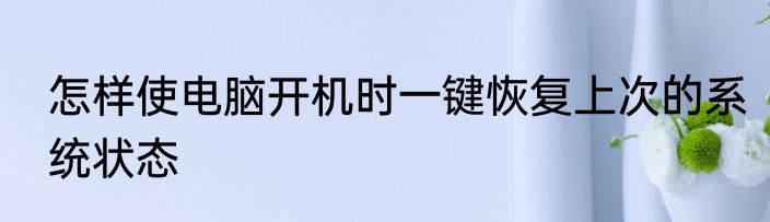 怎样使电脑开机时一键恢复上次的系统状态