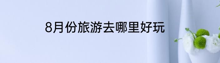 8月份旅游去哪里好玩