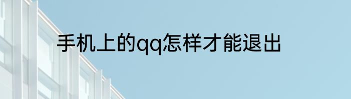 手机上的qq怎样才能退出