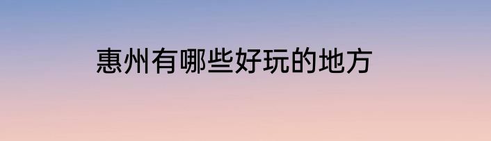 惠州有哪些好玩的地方