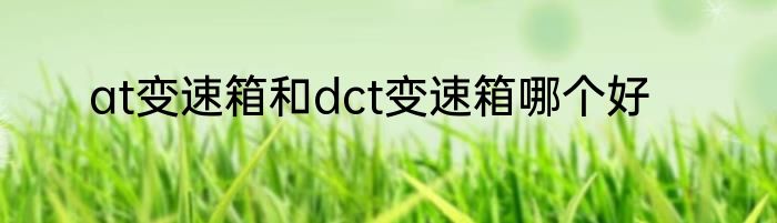 at变速箱和dct变速箱哪个好