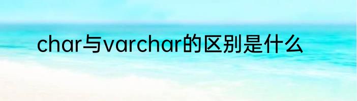 char与varchar的区别是什么