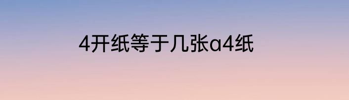4开纸等于几张a4纸