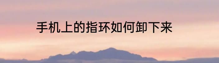手机上的指环如何卸下来