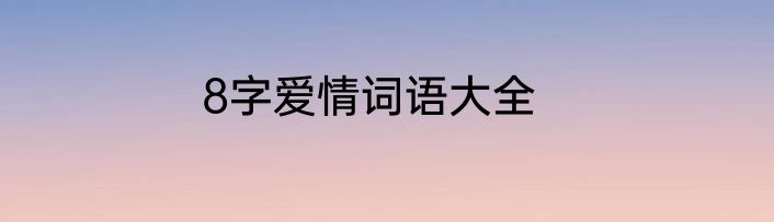 8字爱情词语大全