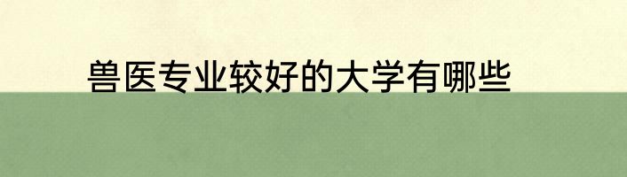 兽医专业较好的大学有哪些