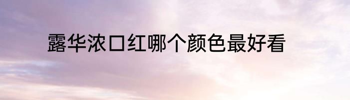 露华浓口红哪个颜色最好看