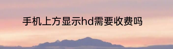 手机上方显示hd需要收费吗