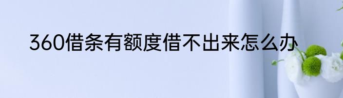 360借条有额度借不出来怎么办