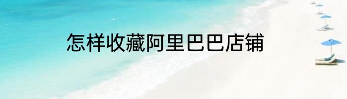 怎样收藏阿里巴巴店铺
