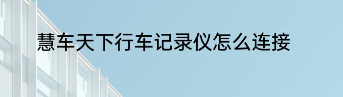 慧车天下行车记录仪怎么连接