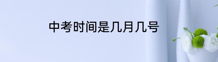 中考时间是几月几号