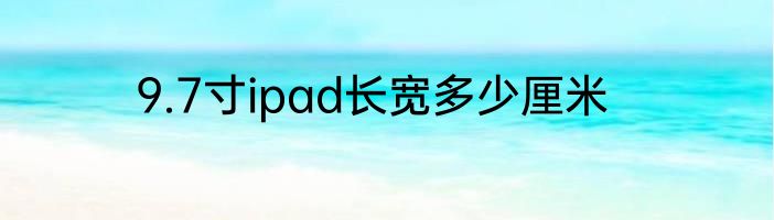 9.7寸ipad长宽多少厘米