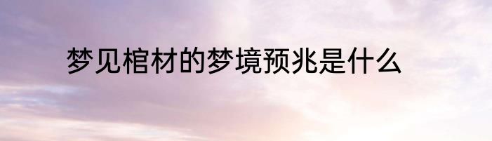 梦见棺材的梦境预兆是什么