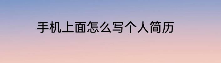 手机上面怎么写个人简历
