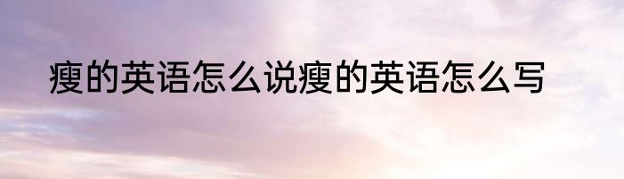 瘦的英语怎么说瘦的英语怎么写