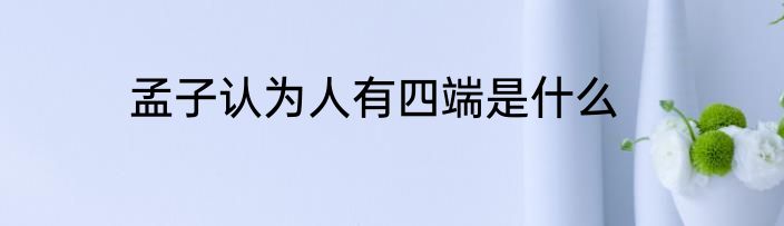 孟子认为人有四端是什么