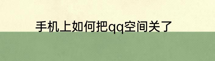 手机上如何把qq空间关了