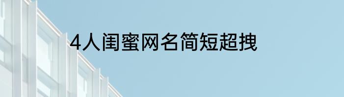 4人闺蜜网名简短超拽