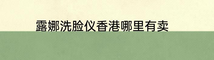 露娜洗脸仪香港哪里有卖