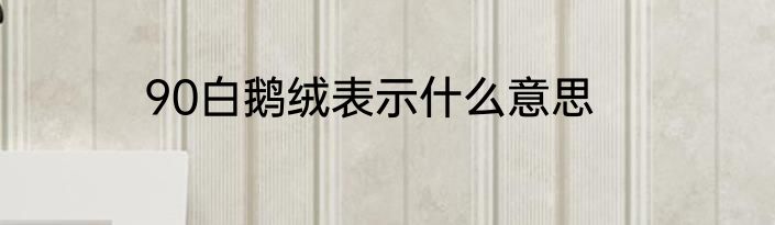 90白鹅绒表示什么意思