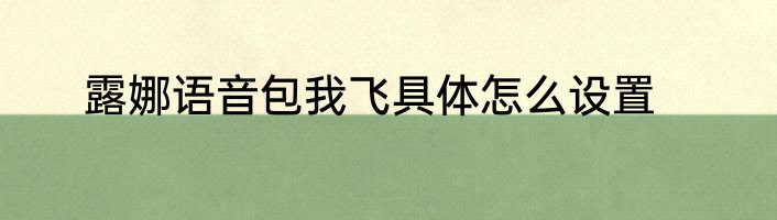 露娜语音包我飞具体怎么设置