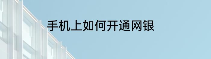 手机上如何开通网银