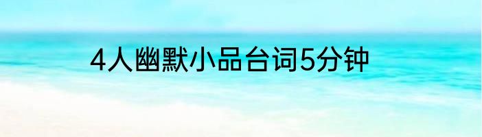 4人幽默小品台词5分钟