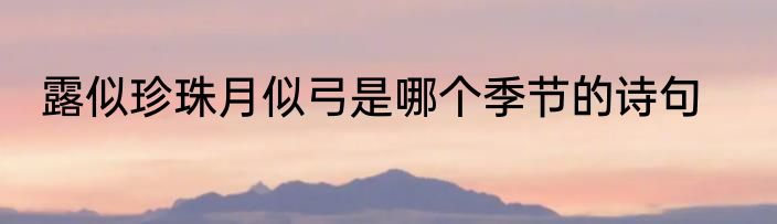 露似珍珠月似弓是哪个季节的诗句
