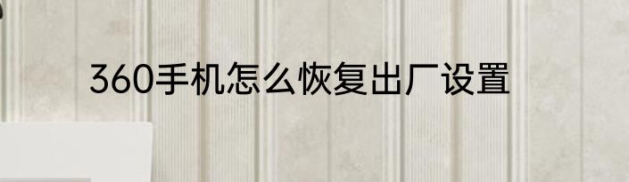 360手机怎么恢复出厂设置