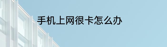 手机上网很卡怎么办