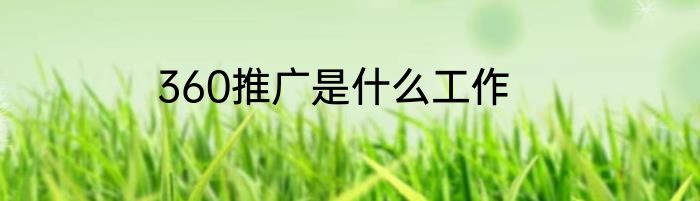 360推广是什么工作