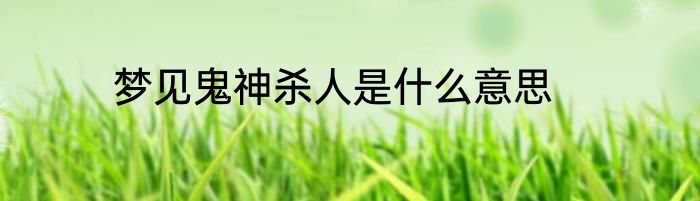 梦见鬼神杀人是什么意思