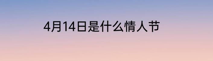 4月14日是什么情人节