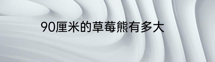 90厘米的草莓熊有多大