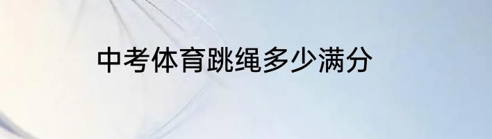 中考体育跳绳多少满分