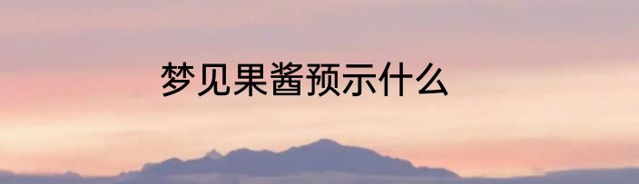 梦见果酱预示什么